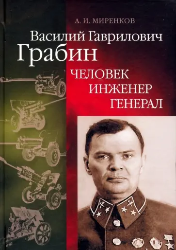 Анатолий Миренков - Василий Гаврилович Грабин. Человек, инженер, генерал Анатолий Миренков - Василий Гаврилович Грабин. Человек, инженер, генерал обложка книги