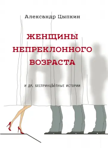 Александр Цыпкин - Женщины непреклонного возраста и др. беспринцыпные истории Александр Цыпкин - Женщины непреклонного возраста и др. беспринцыпные истории обложка книги