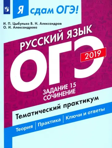 Цыбулько, Александров - ОГЭ-2019. Русский язык. Задание 15. Сочинение. Тематический практикум. Учебное пособие Цыбулько, Александров - ОГЭ-2019. Русский язык. Задание 15. Сочинение. Тематический практикум. Учебное пособие обложка книги
