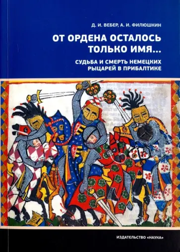 Вебер, Филюшкин - От ордена осталось только имя. Судьба и смерть немецких рыцарей в Прибалтике Вебер, Филюшкин - От ордена осталось только имя. Судьба и смерть немецких рыцарей в Прибалтике обложка книги
