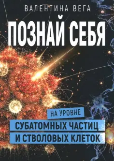 Валентина Вега - Познать себя на уровне субатомных частиц и стволовых клеток обложка книги