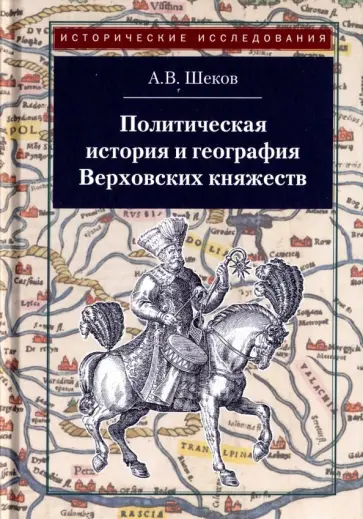 Александр Шеков - Политическая история и география Верховских княжеств. Середина XIII - середина XVI в. Александр Шеков - Политическая история и география Верховских княжеств. Середина XIII - середина XVI в. обложка книги