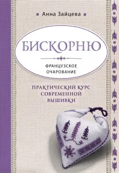 Анна Зайцева - Бискорню. Французское очарование. Практический курс современной вышивки Анна Зайцева - Бискорню. Французское очарование. Практический курс современной вышивки обложка книги