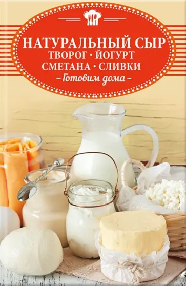 Натуральный сыр, творог, йогурт, сметана, сливки. Готовим дома обложка книги