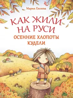 Мария Евсеева - Как жили на Руси. Осенние хлопоты Кудели обложка книги