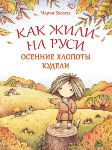 Мария Евсеева - Как жили на Руси. Осенние хлопоты Кудели Мария Евсеева - Как жили на Руси. Осенние хлопоты Кудели обложка книги
