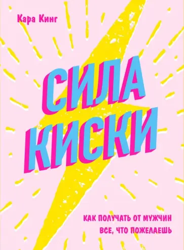 Кара Кинг - Сила киски. Как получать от мужчин все, что пожелаешь обложка книги