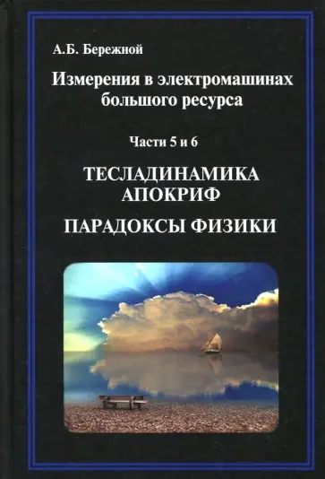 А. Бережной - Измерения в электромашинах большого ресурса. Части 5-6. Тесладинамика. Апокриф. Парадоксы физики обложка книги