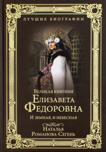 Наталья Романова-Сегень - Великая княгиня Елизавета Федоровна. И земная, и небесная Наталья Романова-Сегень - Великая княгиня Елизавета Федоровна. И земная, и небесная обложка книги