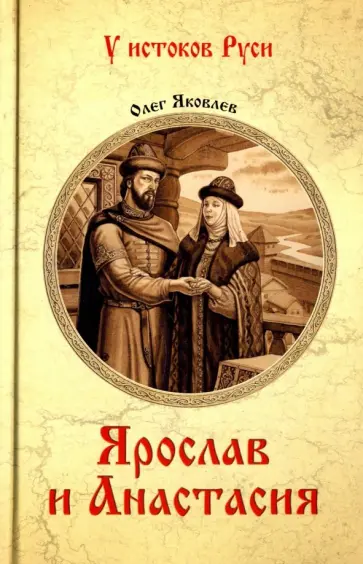 Олег Яковлев - Ярослав и Анастасия Олег Яковлев - Ярослав и Анастасия обложка книги