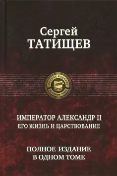 Сергей Татищев - Император Александр II. Его жизнь и царствование. Полное издание в одном томе обложка книги