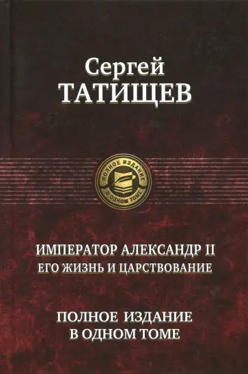 Сергей Татищев - Император Александр II. Его жизнь и царствование. Полное издание в одном томе Сергей Татищев - Император Александр II. Его жизнь и царствование. Полное издание в одном томе обложка книги