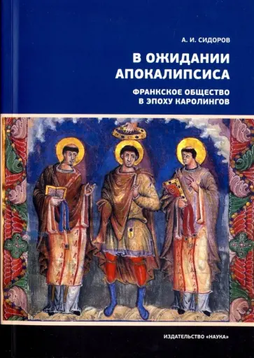 Александр Сидоров - В ожидании Апокалипсиса. Франкское общество в эпоху Каролингов, VIII-X века Александр Сидоров - В ожидании Апокалипсиса. Франкское общество в эпоху Каролингов, VIII-X века обложка книги