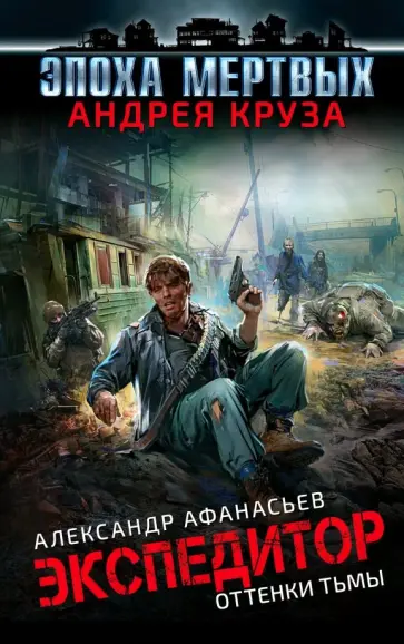 Александр Афанасьев - Эпоха Мертвых. Экспедитор. Оттенки тьмы Александр Афанасьев - Эпоха Мертвых. Экспедитор. Оттенки тьмы обложка книги