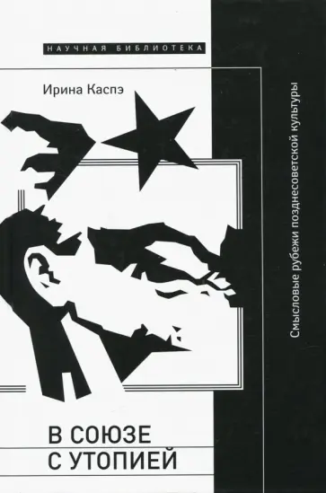 Ирина Каспэ - В союзе с утопией. Смысловые рубежи позднесоветской культуры Ирина Каспэ - В союзе с утопией. Смысловые рубежи позднесоветской культуры обложка книги
