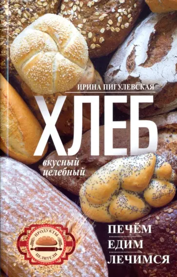 Ирина Пигулевская - Хлеб вкусный, целебный. Печем, едим, лечимся Ирина Пигулевская - Хлеб вкусный, целебный. Печем, едим, лечимся обложка книги