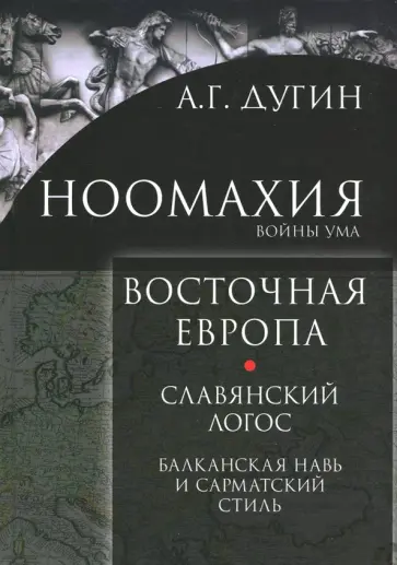 Александр Дугин - Ноомахия. Войны ума. Восточная Европа. Славянский Логос. Балканская Навь и сарматский стиль обложка книги
