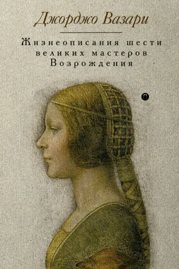 Джорджо Вазари - Жизнеописания шести великих мастеров Возрождения Джорджо Вазари - Жизнеописания шести великих мастеров Возрождения обложка книги