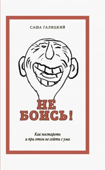 Саша Галицкий - Не боись! Как постареть и при этом не сойти с ума обложка книги