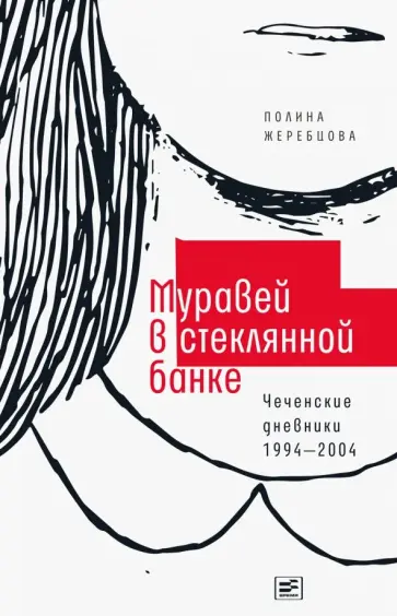 Полина Жеребцова - Муравей в стеклянной банке. Чеченские дневники 1994-2004 Полина Жеребцова - Муравей в стеклянной банке. Чеченские дневники 1994-2004 обложка книги