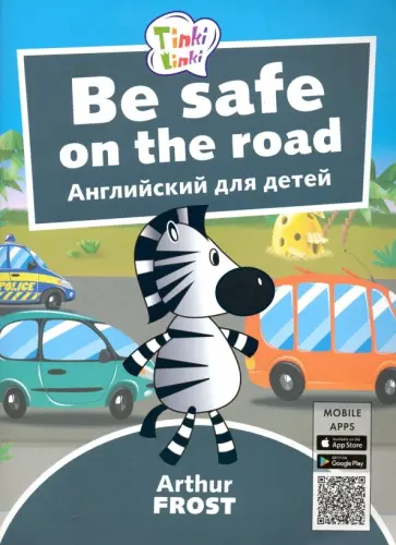 Артур Фрост - Be Safe on the Road / Безопасность на дороге. Пособие для детей 5–7лет (+QR-код) Артур Фрост - Be Safe on the Road / Безопасность на дороге. Пособие для детей 5–7лет (+QR-код) обложка книги