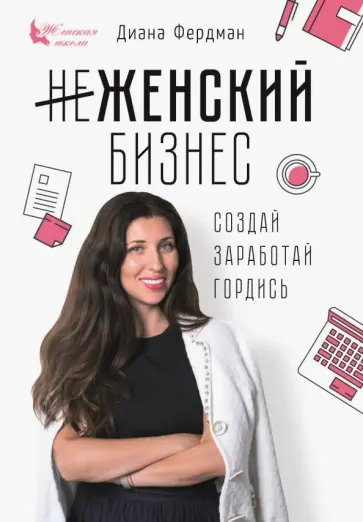 Диана Фердман - Женский бизнес. Создай. Заработай. Гордись обложка книги