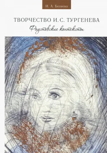 И. Беляева - Творчество И. С. Тургенева. Фаустовские контексты И. Беляева - Творчество И. С. Тургенева. Фаустовские контексты обложка книги