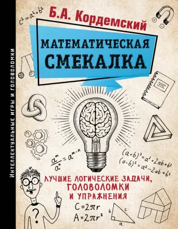 Борис Кордемский - Математическая смекалка. Лучшие логические задачи, головоломки и упражнения Борис Кордемский - Математическая смекалка. Лучшие логические задачи, головоломки и упражнения обложка книги
