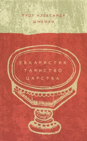 Протопресвитер Александр Дмитриевич Шмеман - Евхаристия. Таинство Царства Протопресвитер Александр Дмитриевич Шмеман - Евхаристия. Таинство Царства обложка книги