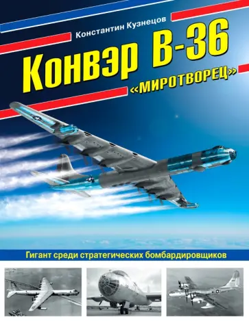 Константин Кузнецов - Конвэр В-36 "Миротворец". Гигант среди стратегических бомбардировщиков Константин Кузнецов - Конвэр В-36 "Миротворец". Гигант среди стратегических бомбардировщиков обложка книги