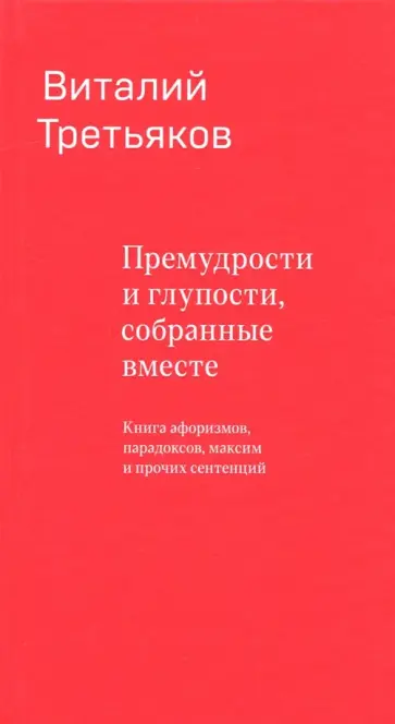 Виталий Третьяков - Премудрости и глупости, собранные вместе. Книга афоризмов, парадоксов, максим и прочих сентенций Виталий Третьяков - Премудрости и глупости, собранные вместе. Книга афоризмов, парадоксов, максим и прочих сентенций обложка книги