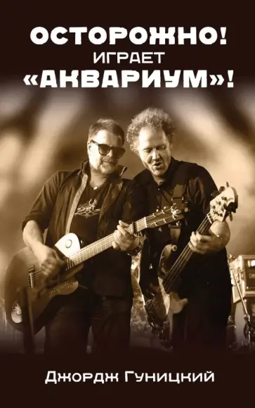 Джордж Гуницкий - "Осторожно! Играет "Аквариум"!" обложка книги