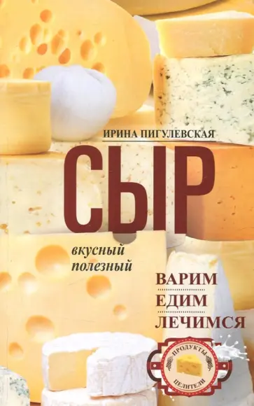 Ирина Пигулевская - Сыр вкусный, целебный. Варим, едим, лечимся Ирина Пигулевская - Сыр вкусный, целебный. Варим, едим, лечимся обложка книги