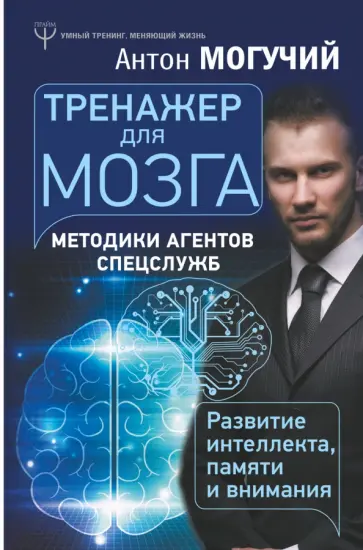 Антон Могучий - Тренажер для мозга. Методики агентов спецслужб - развитие интеллекта, памяти и внимания обложка книги