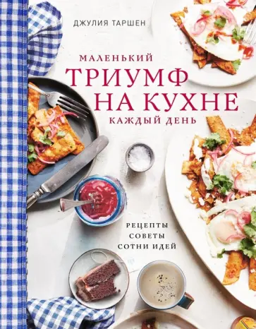 Джулия Таршен - Маленький триумф на кухне каждый день. Рецепты, советы и сотни идей обложка книги