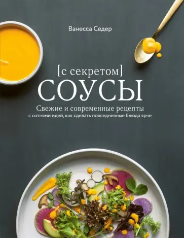 Ванесса Седер - Соусы с секретом. Свежие и современные рецепты с сотнями идей, как сделать повседневные блюда ярче обложка книги
