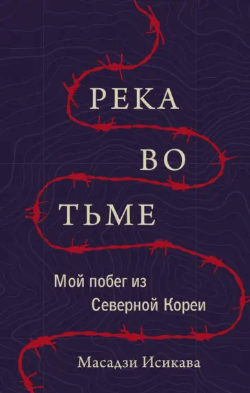 Масадзи Исикава - Река во тьме. Мой побег из Северной Кореи Масадзи Исикава - Река во тьме. Мой побег из Северной Кореи обложка книги