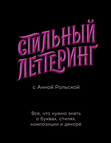 Анна Рольская - Стильный леттеринг с Анной Рольской. Все, что нужно знать о буквах, стилях, композиции и декоре Анна Рольская - Стильный леттеринг с Анной Рольской. Все, что нужно знать о буквах, стилях, композиции и декоре обложка книги