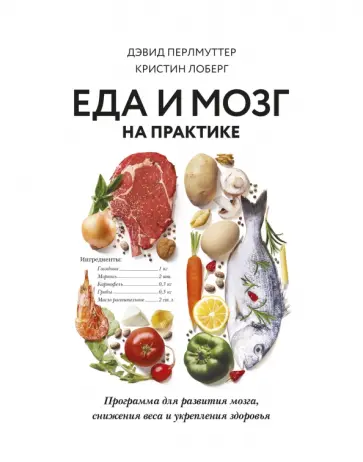 Дэвид Перлмуттер - Еда и мозг на практике. Программа для развития мозга, снижения веса и укрепления здоровья Дэвид Перлмуттер - Еда и мозг на практике. Программа для развития мозга, снижения веса и укрепления здоровья обложка книги
