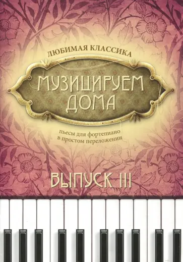 Музицируем дома. Любимая классика. Пьесы для фортепиано в простом переложении. Выпуск 3 Музицируем дома. Любимая классика. Пьесы для фортепиано в простом переложении. Выпуск 3 обложка книги