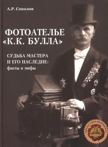 А. Соколов - Фотоателье "К.К. Булла". Судьба мастера и его наследие. Факты и мифы А. Соколов - Фотоателье "К.К. Булла". Судьба мастера и его наследие. Факты и мифы обложка книги