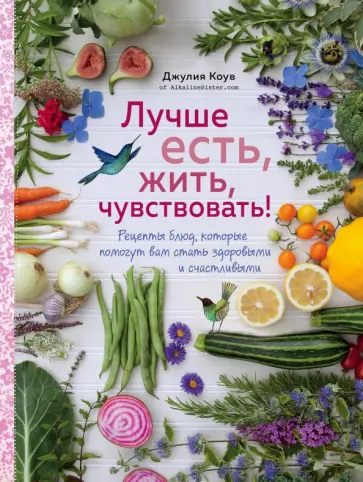 Джулия Коув - Лучше есть, жить, чувствовать! Рецепты блюд, которые помогут вам стать здоровыми и счастливыми Джулия Коув - Лучше есть, жить, чувствовать! Рецепты блюд, которые помогут вам стать здоровыми и счастливыми обложка книги