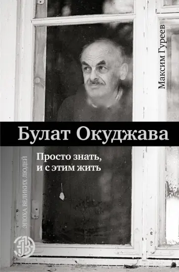 Максим Гуреев - Булат Окуджава. Просто знать, и с этим жить Максим Гуреев - Булат Окуджава. Просто знать, и с этим жить обложка книги