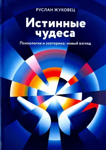 Руслан Жуковец - Истинные чудеса. Психология и эзотерика: новый взгляд Руслан Жуковец - Истинные чудеса. Психология и эзотерика: новый взгляд обложка книги