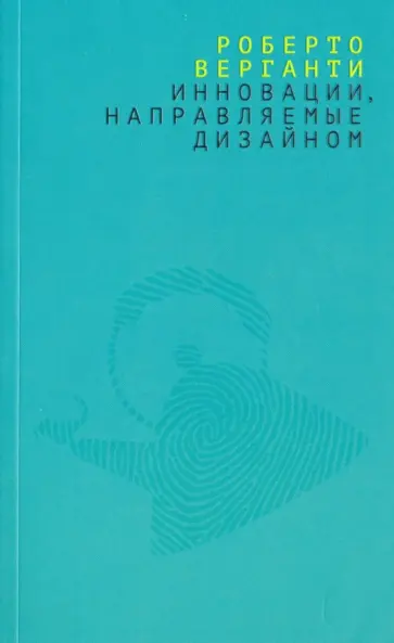 Роберто Верганти - Инновации, направляемые дизайном. Как изменить правила конкуренции посредством радикальных смысловых Роберто Верганти - Инновации, направляемые дизайном. Как изменить правила конкуренции посредством радикальных смысловых обложка книги