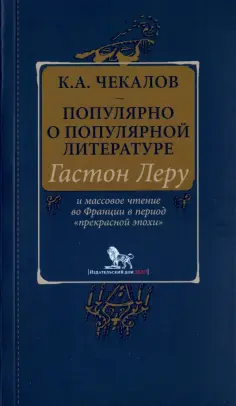 Кирилл Чекалов - Популярно о популярной литературе. Гастон Леру и массовое чтение во Франции обложка книги