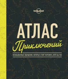 Атлас приключений. Незабываемые ощущения, которые стоит пережить хотя бы раз обложка книги