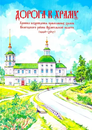 Дорога к храму. Хроника возрождения православных храмов Вилегодского района Архангельской области Дорога к храму. Хроника возрождения православных храмов Вилегодского района Архангельской области обложка книги