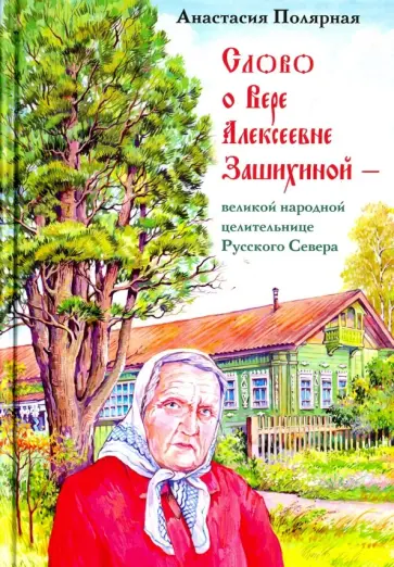 Анастасия Полярная - Слово о Вере Алексеевне Зашихиной - великой народной целительнице Русского Севера обложка книги