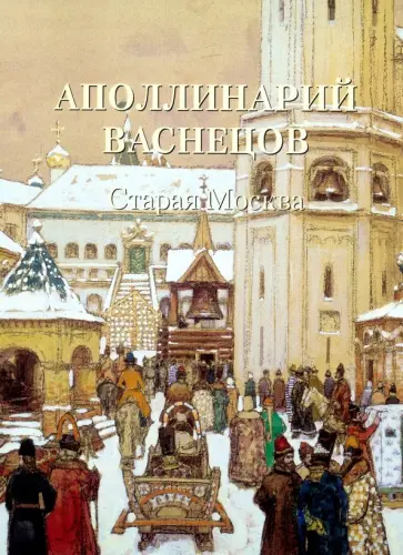 Аполлинарий Васнецов. Старая Москва Аполлинарий Васнецов. Старая Москва обложка книги